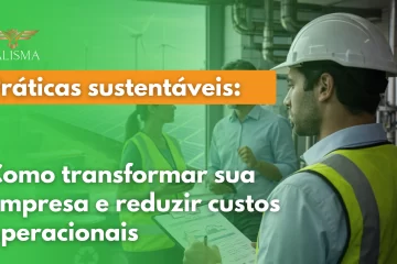 Práticas sustentáveis Como transformar sua empresa e reduzir custos operacionais
